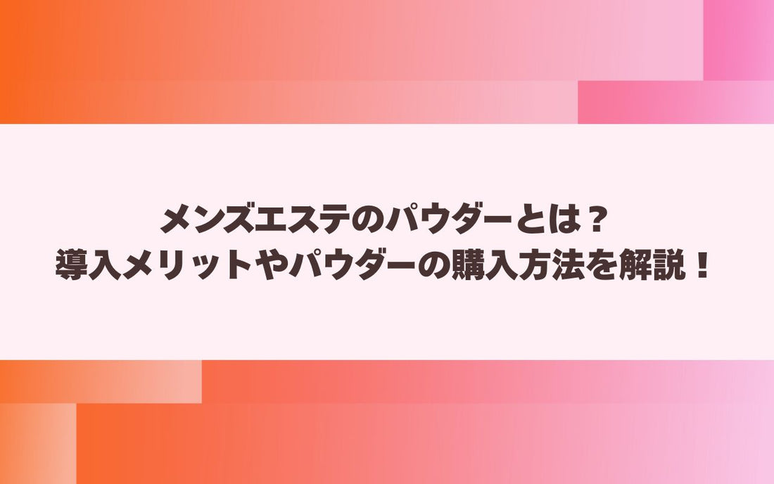 メンズエステのパウダーとは？導入メリットやパウダーの購入方法を解説！【メンエス本舗】