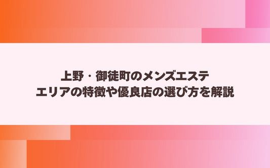 上野・御徒町のメンズエステ エリアの特徴や優良店の選び方を解説【メンエス本舗】