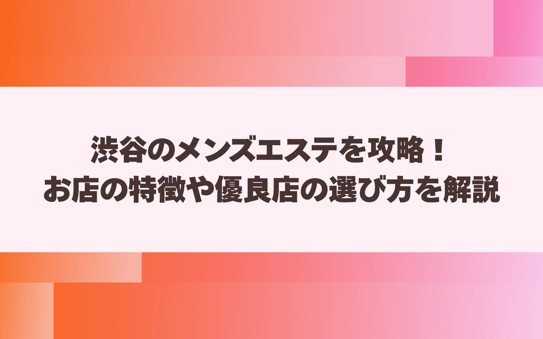 渋谷のメンズエステを攻略！お店の特徴や優良店の選び方を解説【メンエス本舗】