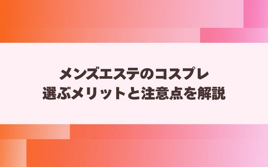 メンズエステのコスプレ 選ぶメリットと注意点を解説【メンエス本舗】