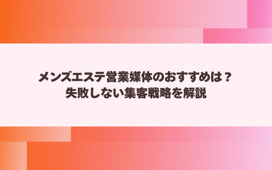 メンズエステ営業媒体のおすすめは？失敗しない集客戦略を解説【メンエス本舗】