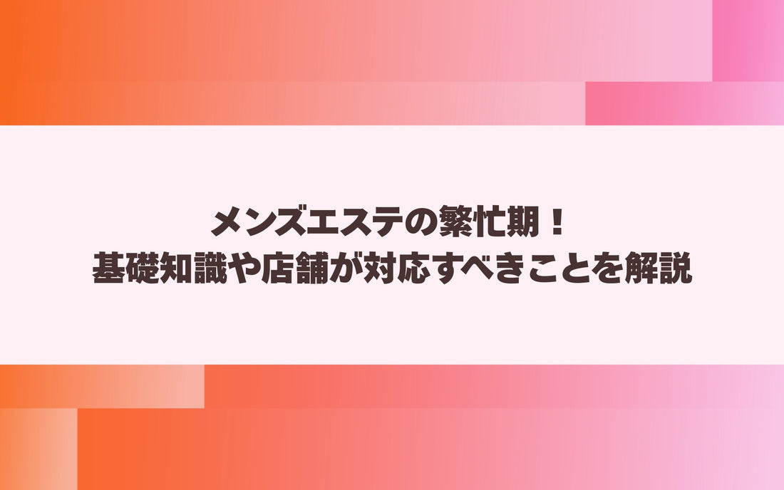 メンズエステの繁忙期！基礎知識や店舗が対応すべきことを解説【メンエス本舗】