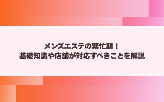 メンズエステの繁忙期！基礎知識や店舗が対応すべきことを解説【メンエス本舗】
