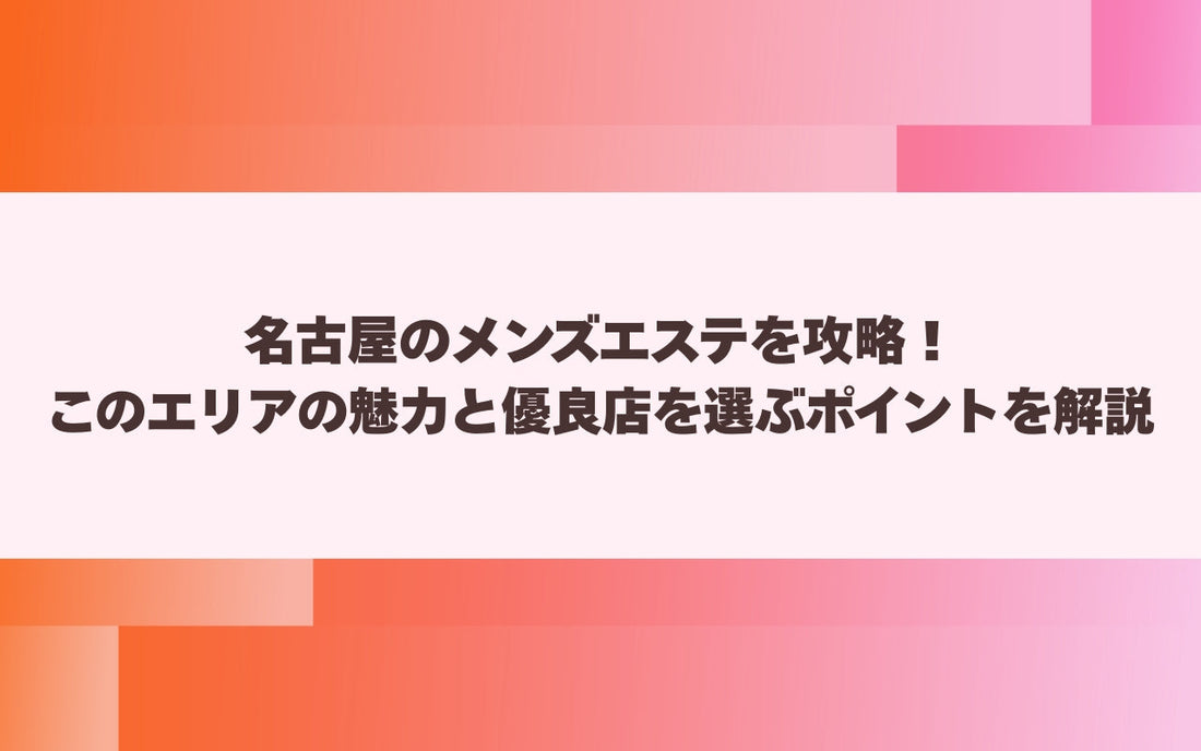 名古屋のメンズエステを攻略！このエリアの魅力と優良店を選ぶポイントを解説【メンエス本舗】