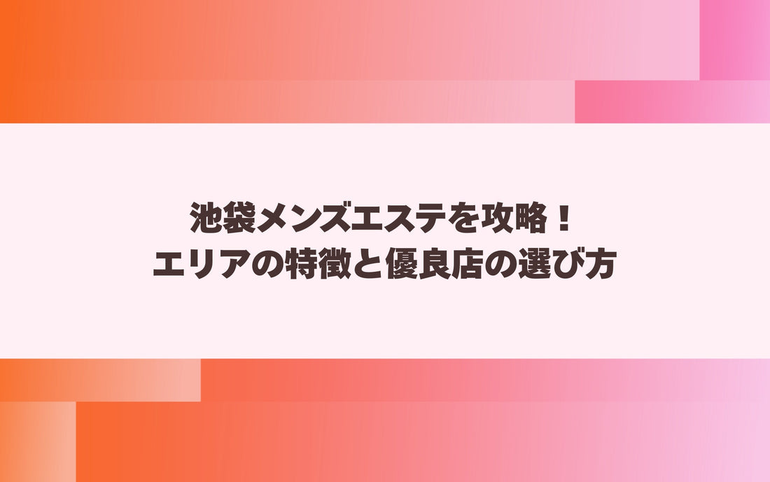池袋メンズエステを攻略！エリアの特徴と優良店の選び方【メンエス本舗】