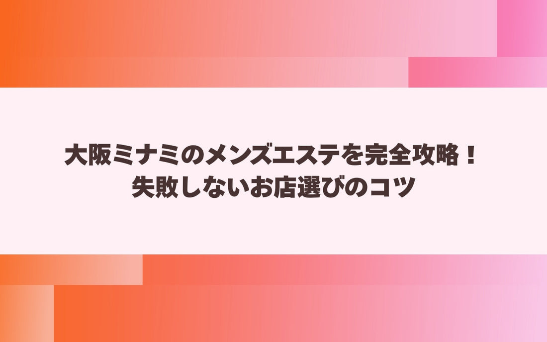 大阪ミナミのメンズエステを完全攻略！失敗しないお店選びのコツ【メンエス本舗】