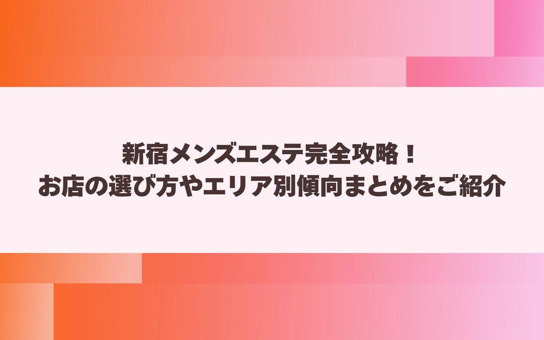 新宿メンズエステ完全攻略！お店の選び方やエリア別傾向まとめをご紹介【メンエス本舗】