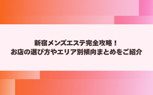 新宿メンズエステ完全攻略！お店の選び方やエリア別傾向まとめをご紹介【メンエス本舗】