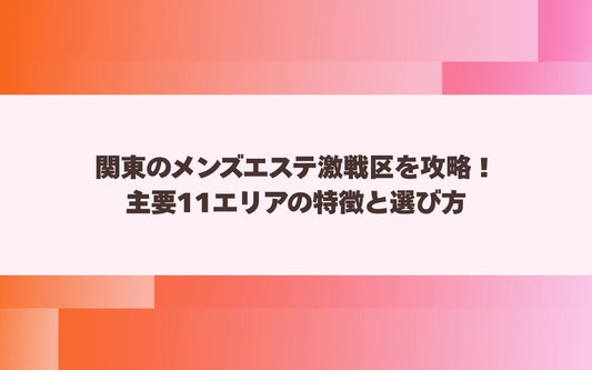 関東のメンズエステ激戦区を攻略！主要11エリアの特徴と選び方【メンエス本舗】