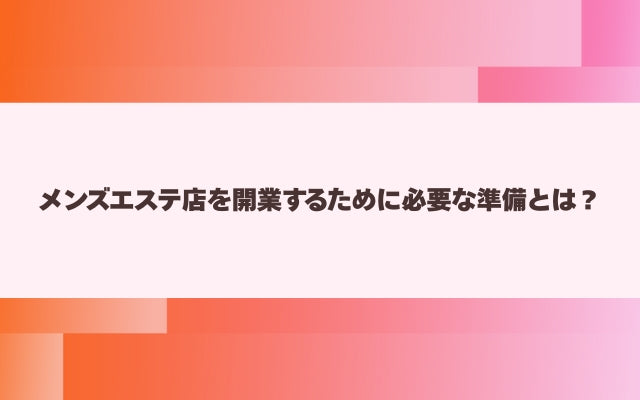 メンズエステ店を開業するために必要な準備とは？【メンエス本舗】